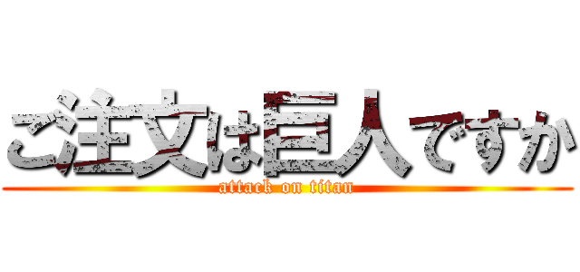 ご注文は巨人ですか (attack on titan)