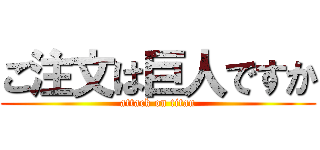 ご注文は巨人ですか (attack on titan)