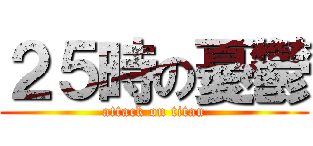 ２５時の憂鬱 (attack on titan)