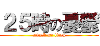 ２５時の憂鬱 (attack on titan)