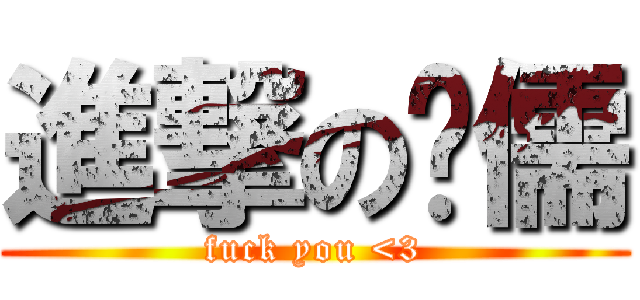 進撃の玠儒 (fuck you <3)