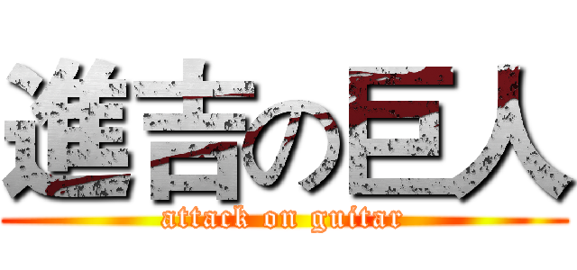 進吉の巨人 (attack on guitar)