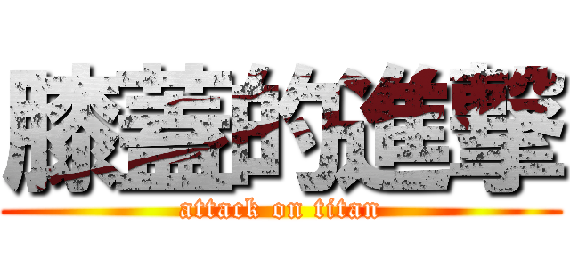 膝蓋的進撃 (attack on titan)