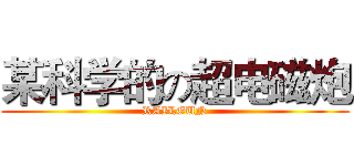 某科学的の超电磁炮 (RAILGUN)