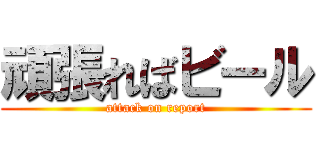 頑張ればビール (attack on report)