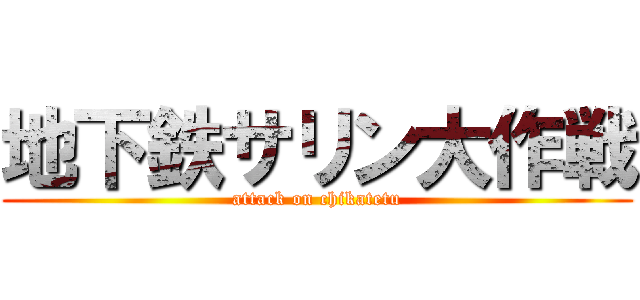 地下鉄サリン大作戦 (attack on chikatetu)