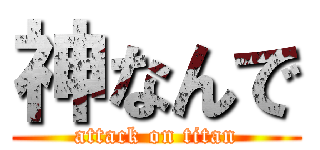 神なんで (attack on titan)