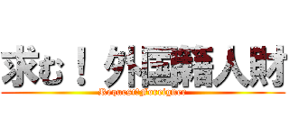 求む！ 外国籍人財 (Request：Foreigner)
