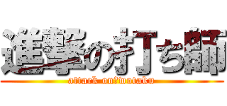 進撃の打ち師 (attack on　wotaku)