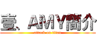 壹、ＡＭＹ簡介 (attack on titan)