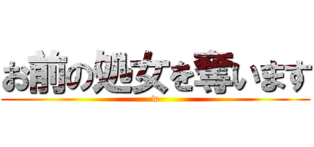 お前の処女を奪います (w)