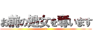 お前の処女を奪います (w)