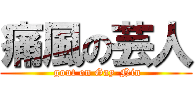 痛風の芸人 ( gout on Gay-Nin)