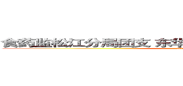 食药监松江分局团支 东华大学化工学院团委联合主办 (attack on titan)