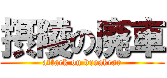 摂陵の廃車 (attack on breakcar)