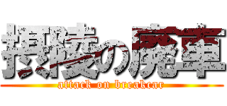 摂陵の廃車 (attack on breakcar)