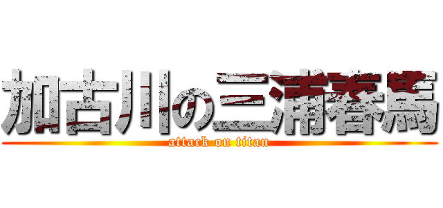 加古川の三浦春馬 (attack on titan)