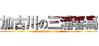 加古川の三浦春馬 (attack on titan)