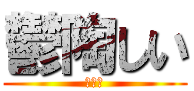 鬱陶しい (？？？)