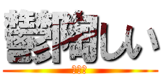 鬱陶しい (？？？)