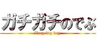 ガチガチのでぶ (Very big boy)