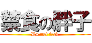 禁食の胖子 (Do not feed)