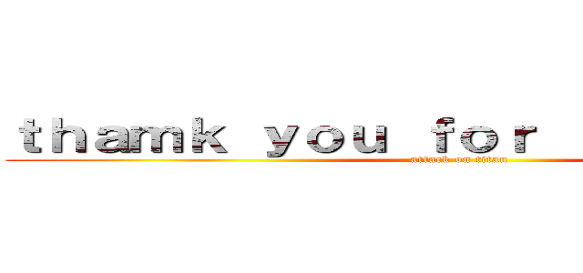 ｔｈａｍｋ ｙｏｕ ｆｏｒ ｌｉｓｔｅｎｉｎｇ (attack on titan)