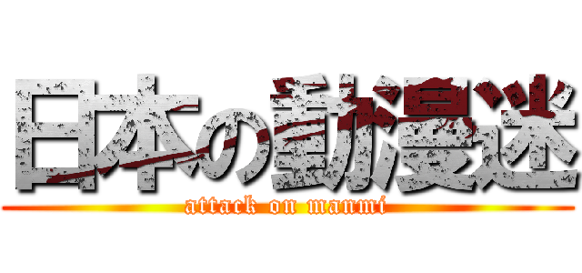 日本の動漫迷 (attack on manmi)
