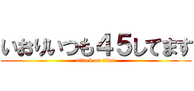 いおりいつも４５してます (attack on titan)