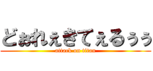 どぉれぇきてぇるぅぅ (attack on titan)