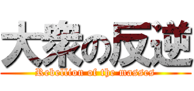 大衆の反逆 (Rebellion of the masses)