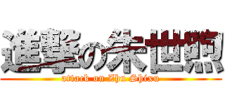 進撃の朱世煦 (attack on Zhu Shixu)