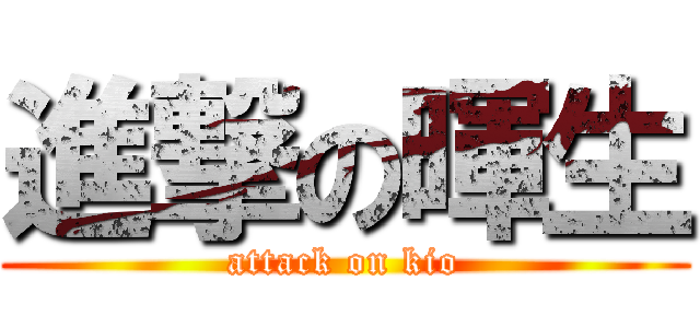 進撃の暉生 (attack on kio)