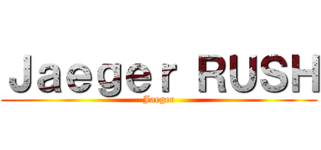 Ｊａｅｇｅｒ ＲＵＳＨ (Jaeger)