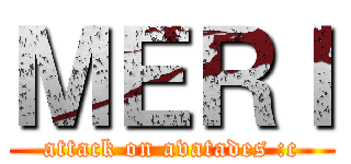 ＭＥＲＩ (attack on avatades :c)