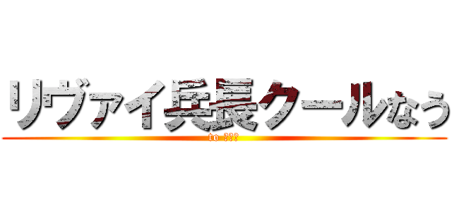 リヴァイ兵長クールなう (to オルオ)