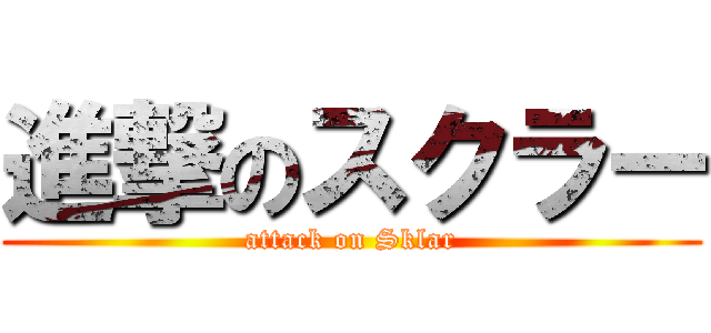 進撃のスクラー (attack on Sklar)