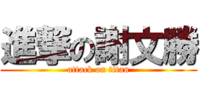 進撃の謝文勝 (attack on titan)