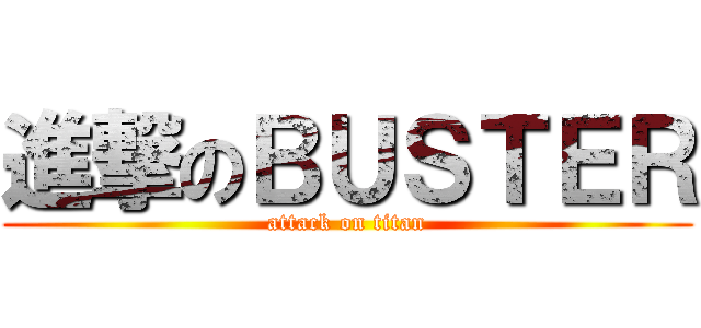 進撃のＢＵＳＴＥＲ (attack on titan)