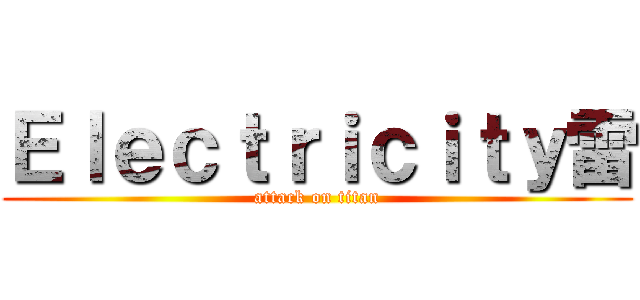 Ｅｌｅｃｔｒｉｃｉｔｙ雷 (attack on titan)