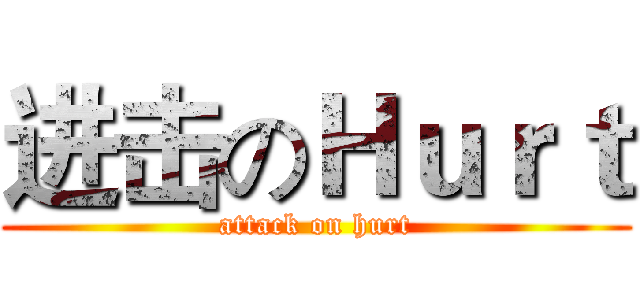 进击のＨｕｒｔ (attack on hurt)