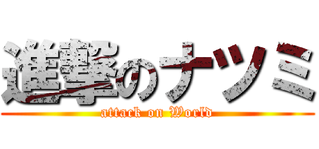 進撃のナツミ (attack on World)