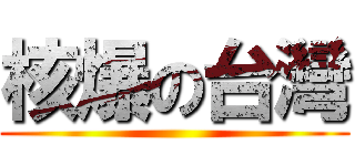 核爆の台灣 ()
