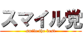 スマイル党 (smile the best)