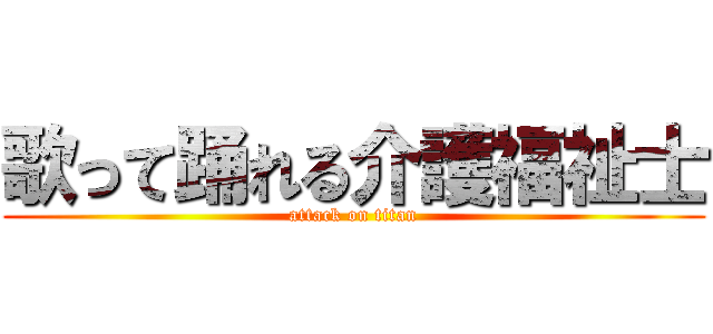 歌って踊れる介護福祉士 (attack on titan)