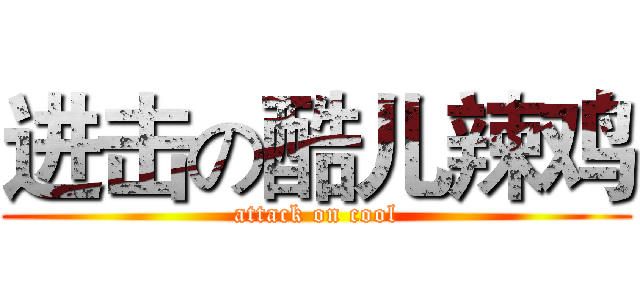 进击の酷儿辣鸡 (attack on cool)