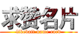 求赞名片 (likebait name card)
