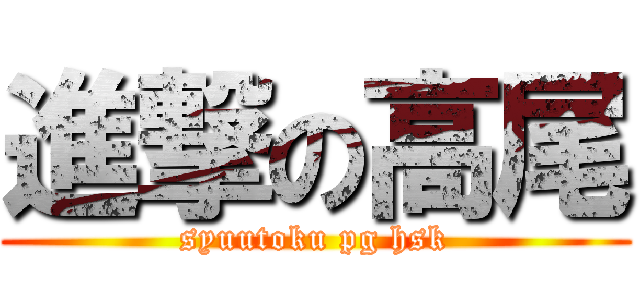 進撃の高尾 (syuutoku pg hsk)