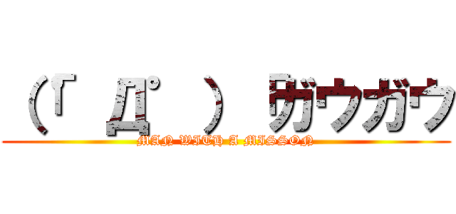 （「゜Д゜）「ガウガウ (MAN WITH A MISSON)