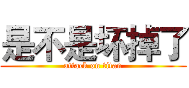 是不是坏掉了 (attack on titan)
